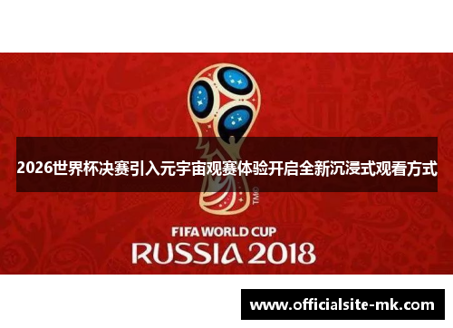 2026世界杯决赛引入元宇宙观赛体验开启全新沉浸式观看方式 2026世界杯决赛引入元宇宙观赛体验开启全新沉浸式观看方式