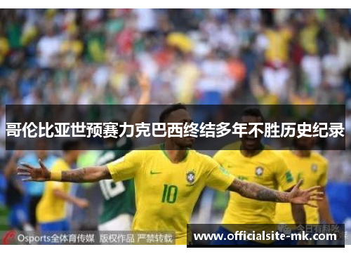 哥伦比亚世预赛力克巴西终结多年不胜历史纪录 哥伦比亚世预赛力克巴西终结多年不胜历史纪录