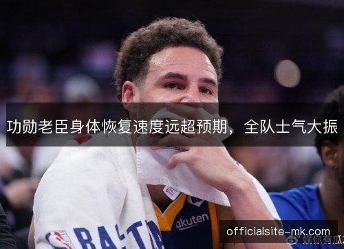 功勋老臣身体恢复速度远超预期，全队士气大振