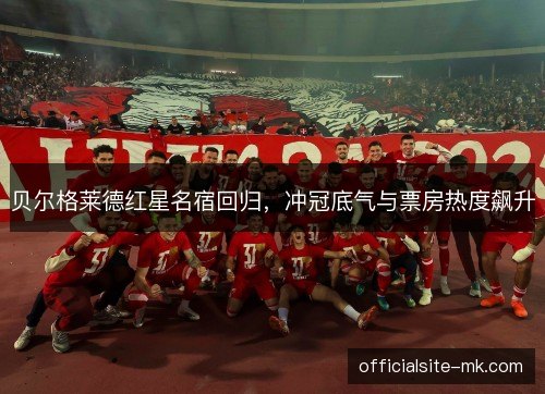 贝尔格莱德红星名宿回归,冲冠底气与票房热度飙升 贝尔格莱德红星名宿回归,冲冠底气与票房热度飙升